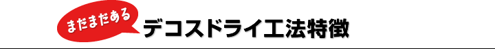 まだまだあるデコスドライ工法特徴