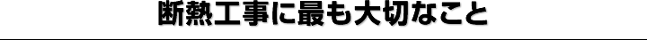 断熱工事に最も大切なこと