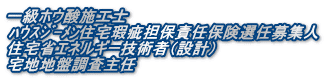 一級ホウ酸施工士 ﾊｳｽｼﾞ-ﾒﾝ住宅瑕疵担保責任保険選任募集人 住宅省エネルギー技術者（設計） 宅地地盤調査主任