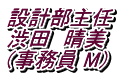 設計部主任 渋田　晴美 （事務員 M）